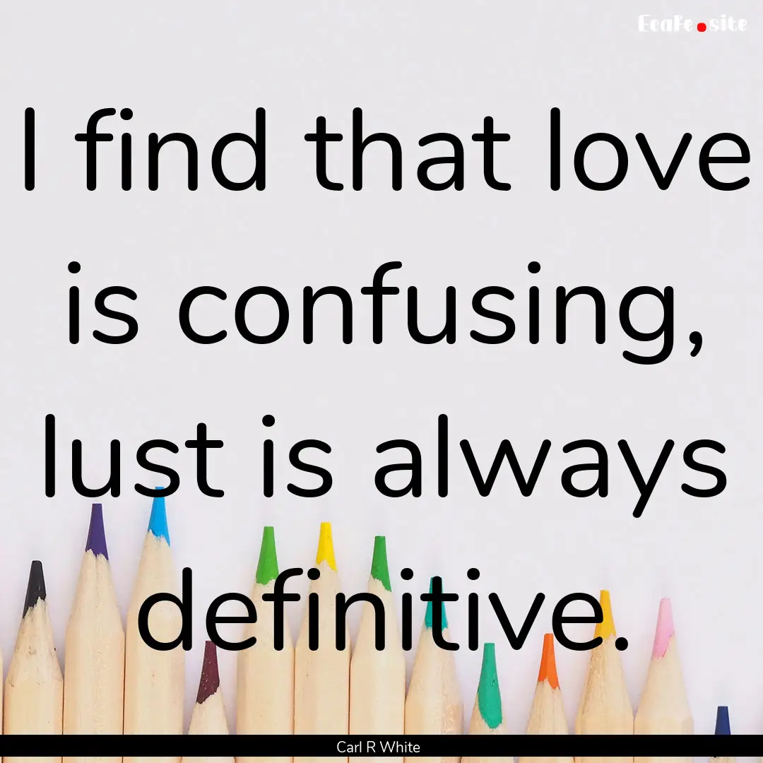 I find that love is confusing, lust is always.... : Quote by Carl R White