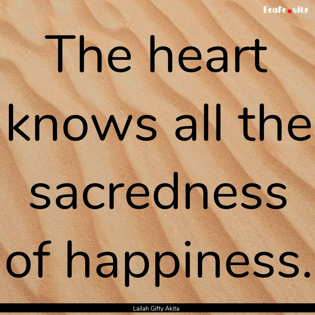 The heart knows all the sacredness of happiness..... : Quote by Lailah Gifty Akita