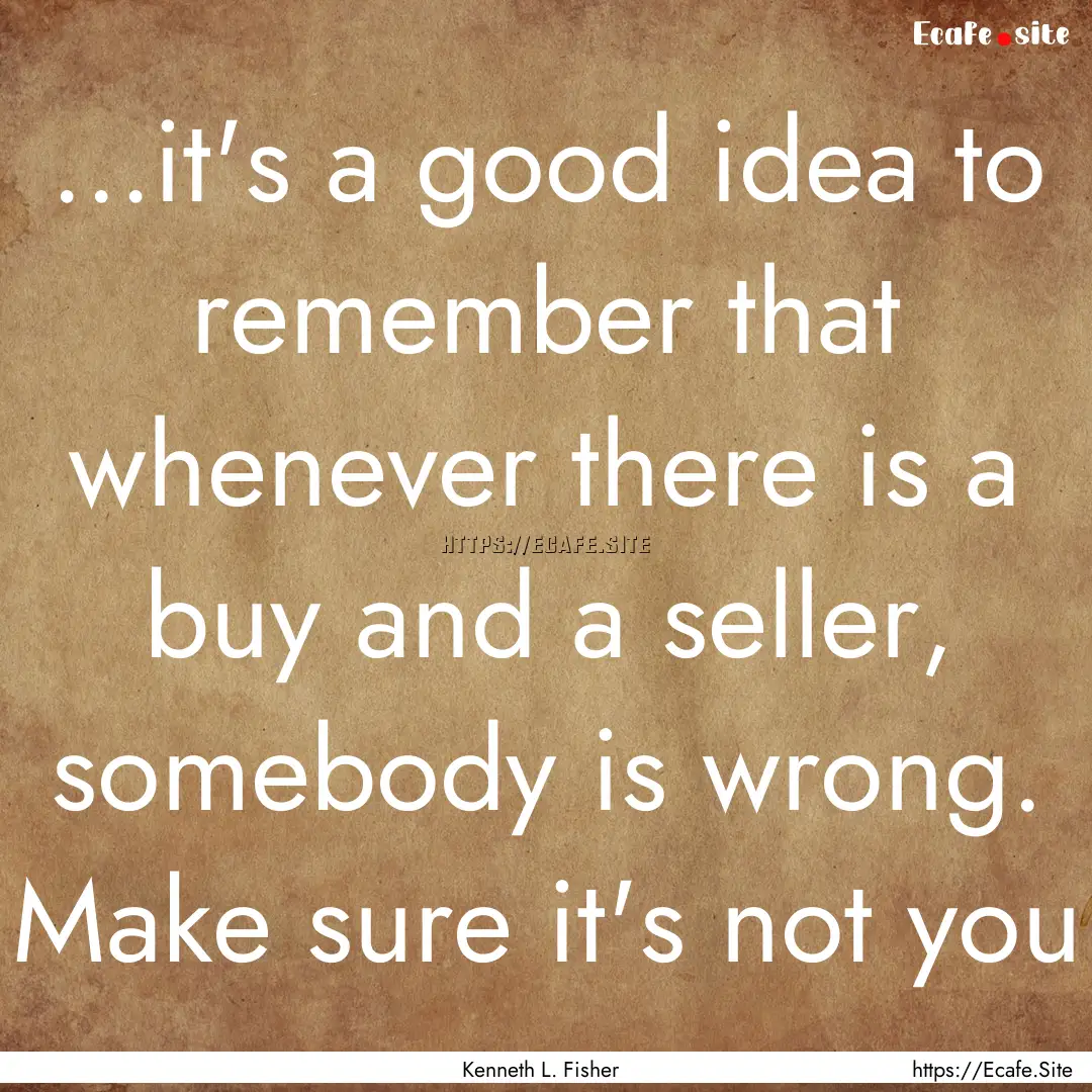 ...it's a good idea to remember that whenever.... : Quote by Kenneth L. Fisher