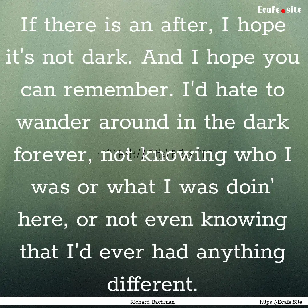 If there is an after, I hope it's not dark..... : Quote by Richard Bachman