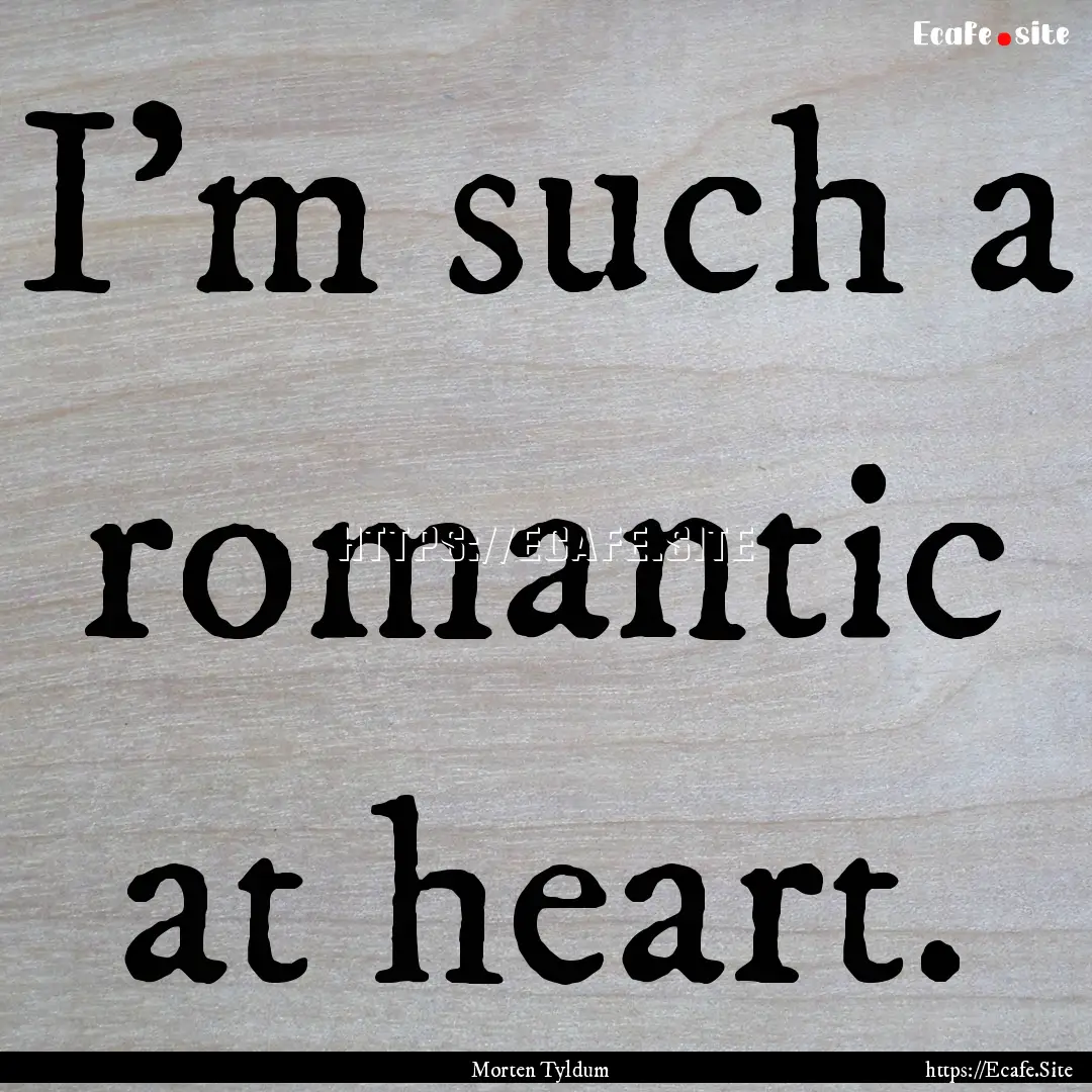 I'm such a romantic at heart. : Quote by Morten Tyldum