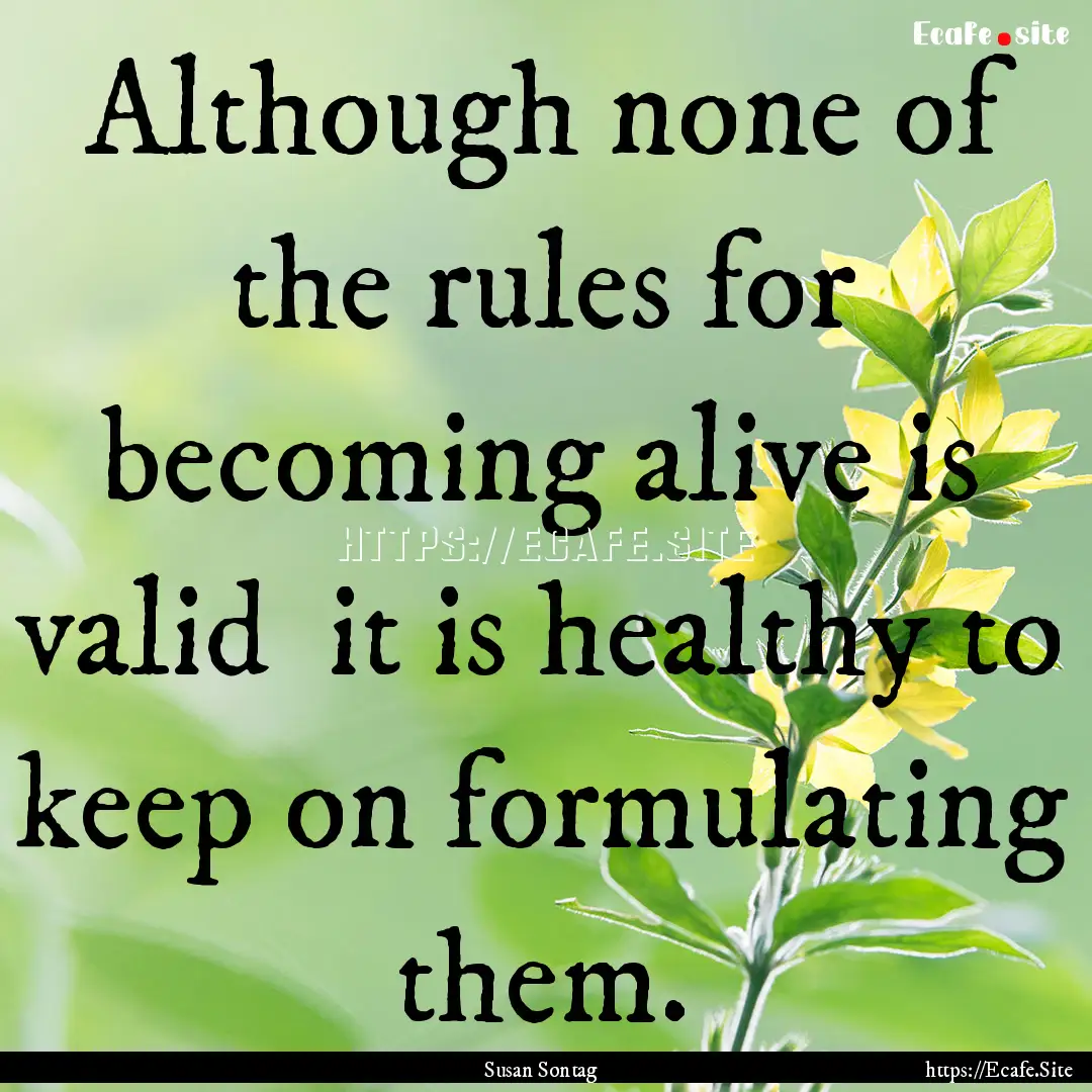 Although none of the rules for becoming alive.... : Quote by Susan Sontag