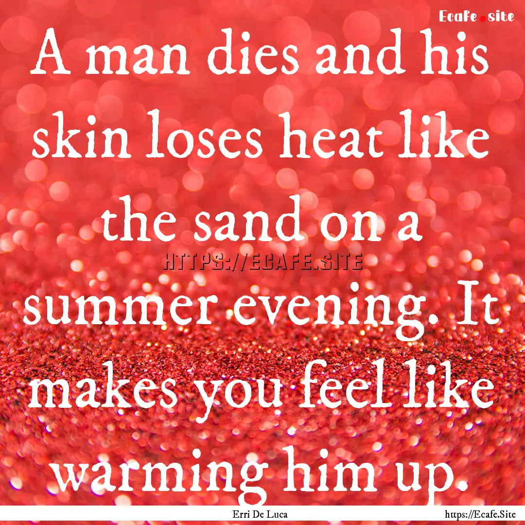 A man dies and his skin loses heat like the.... : Quote by Erri De Luca