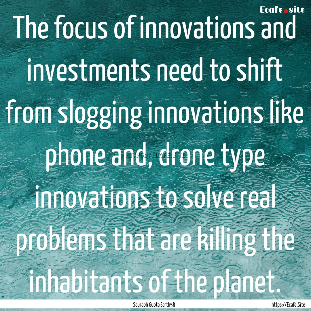 The focus of innovations and investments.... : Quote by Saurabh Gupta Earth5R