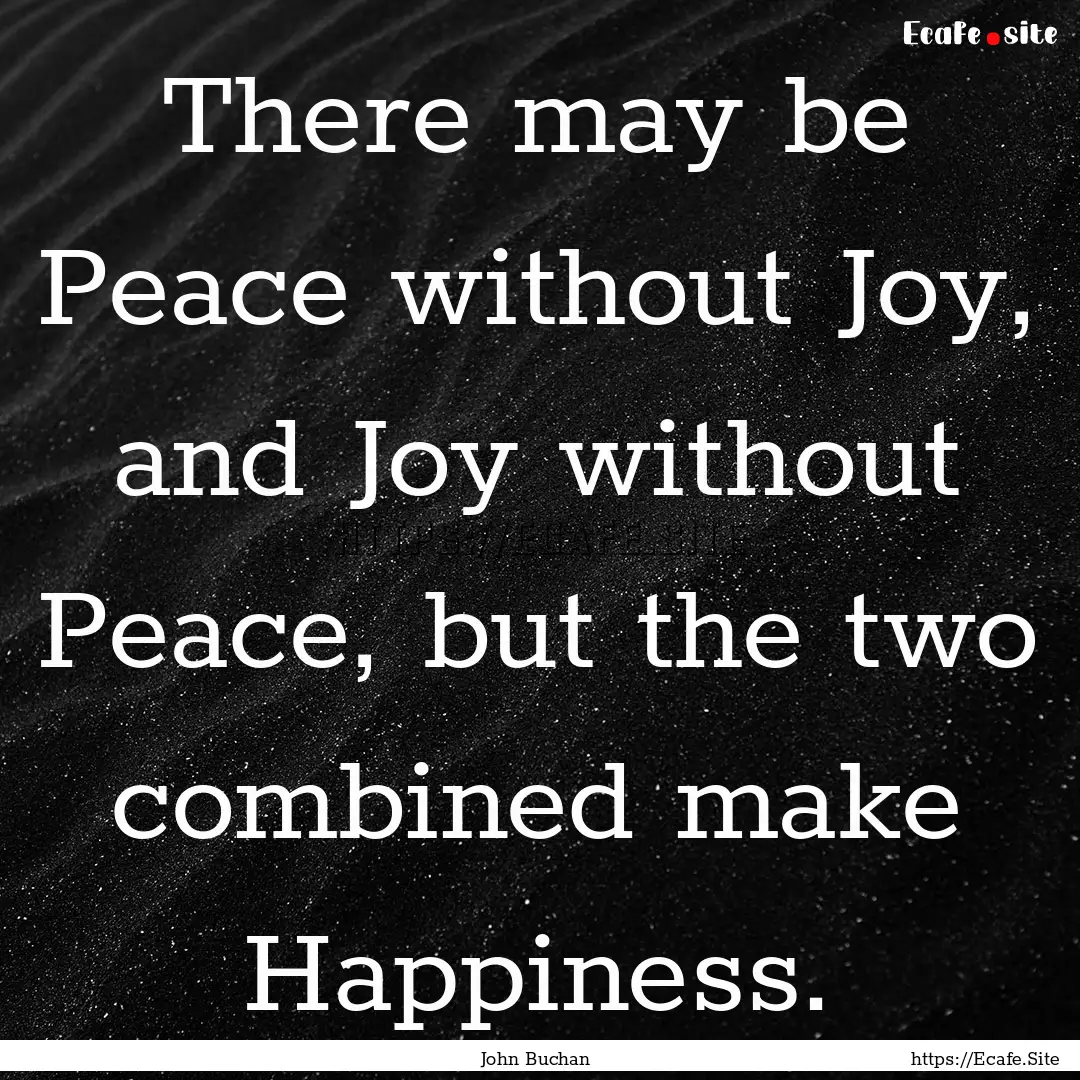 There may be Peace without Joy, and Joy without.... : Quote by John Buchan