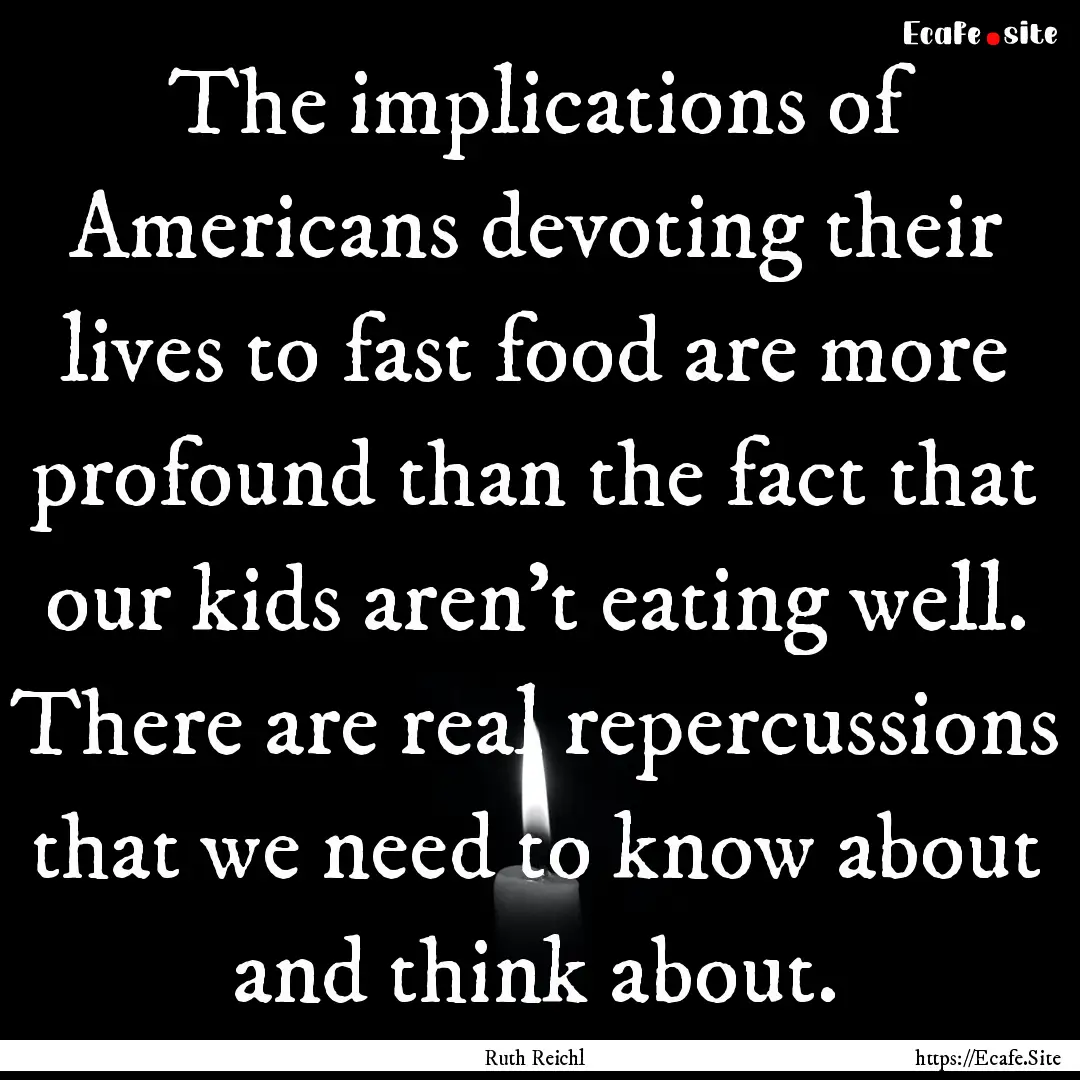 The implications of Americans devoting their.... : Quote by Ruth Reichl