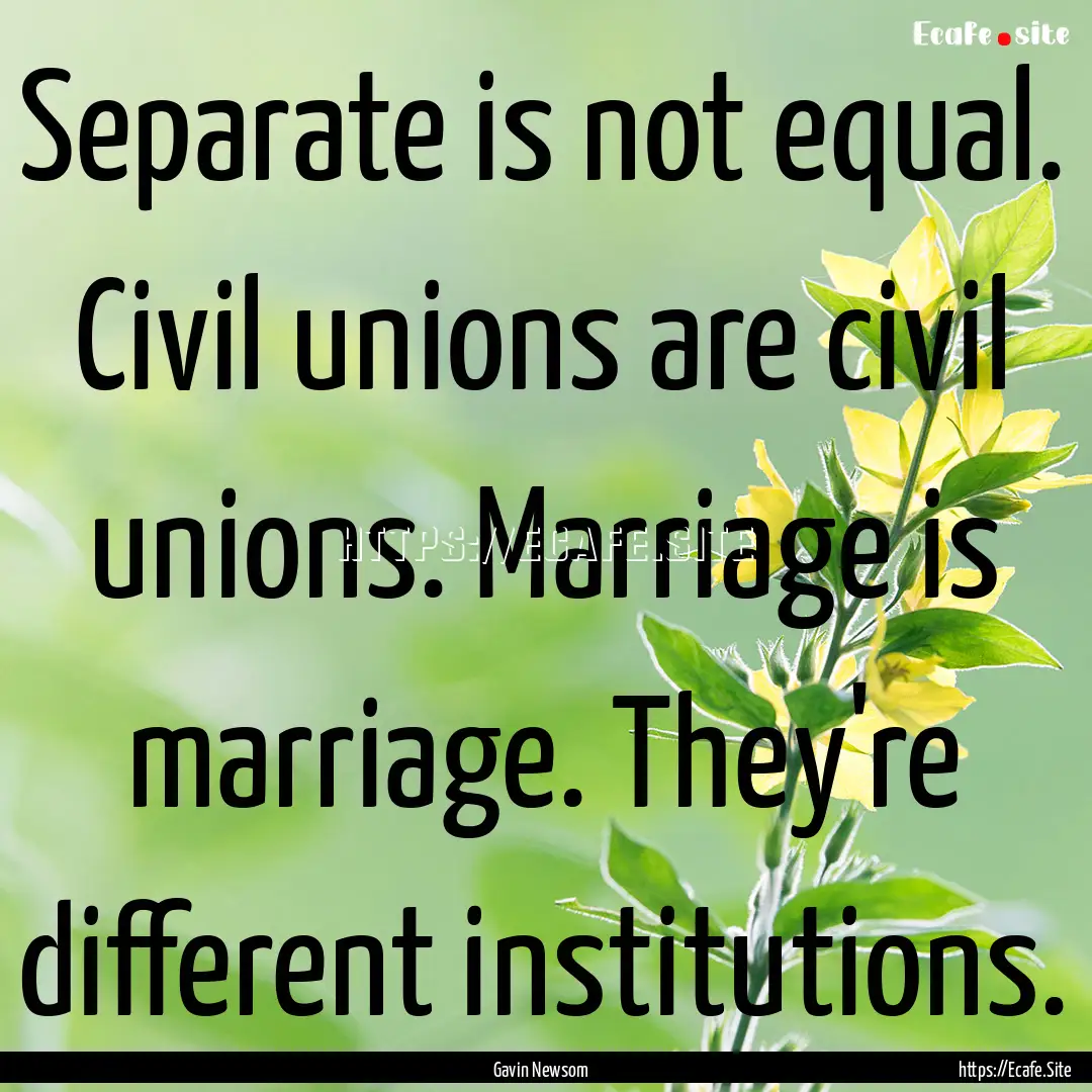 Separate is not equal. Civil unions are civil.... : Quote by Gavin Newsom