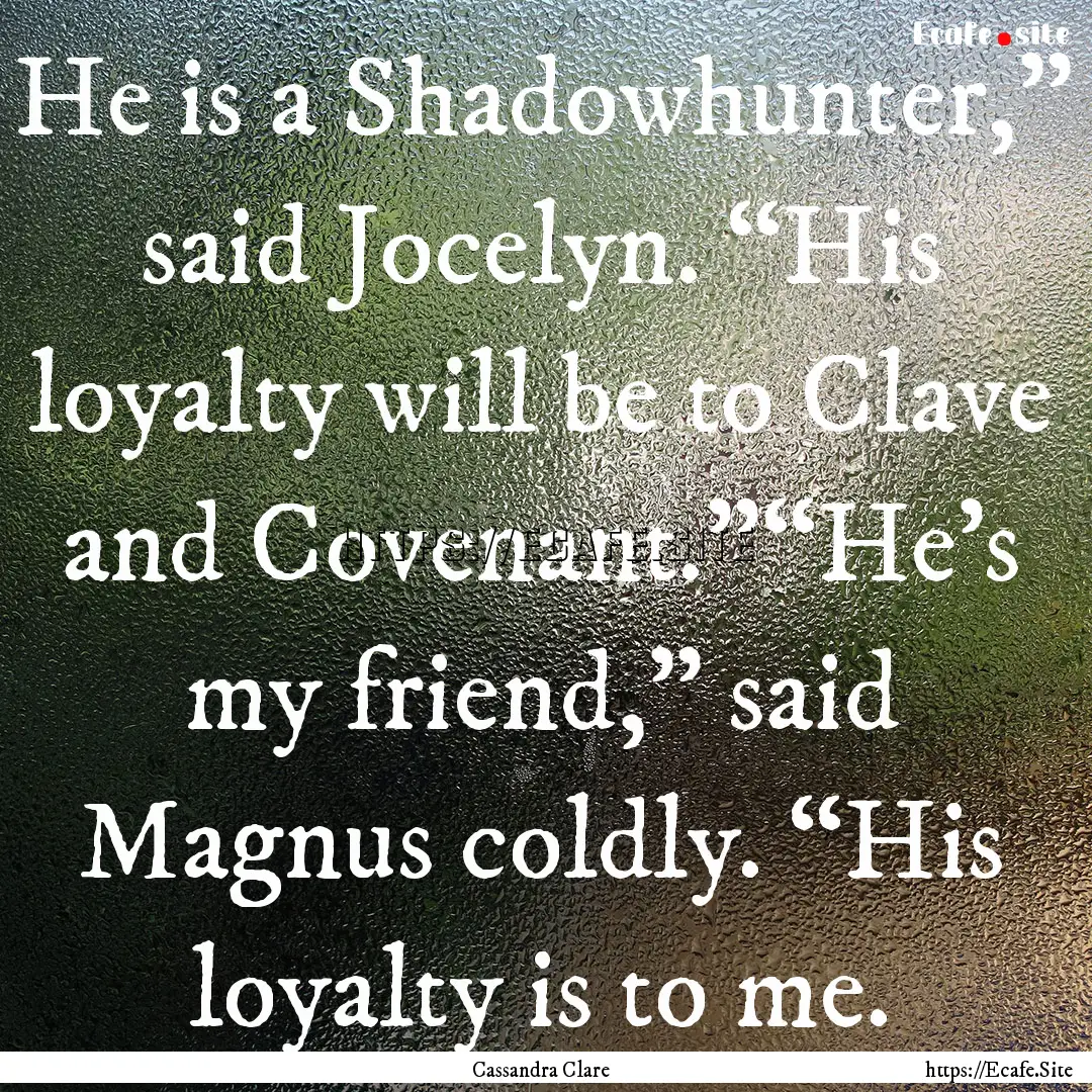 He is a Shadowhunter,” said Jocelyn. “His.... : Quote by Cassandra Clare