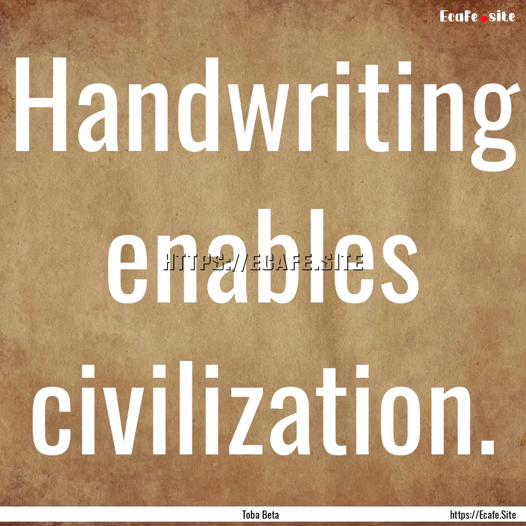 Handwriting enables civilization. : Quote by Toba Beta