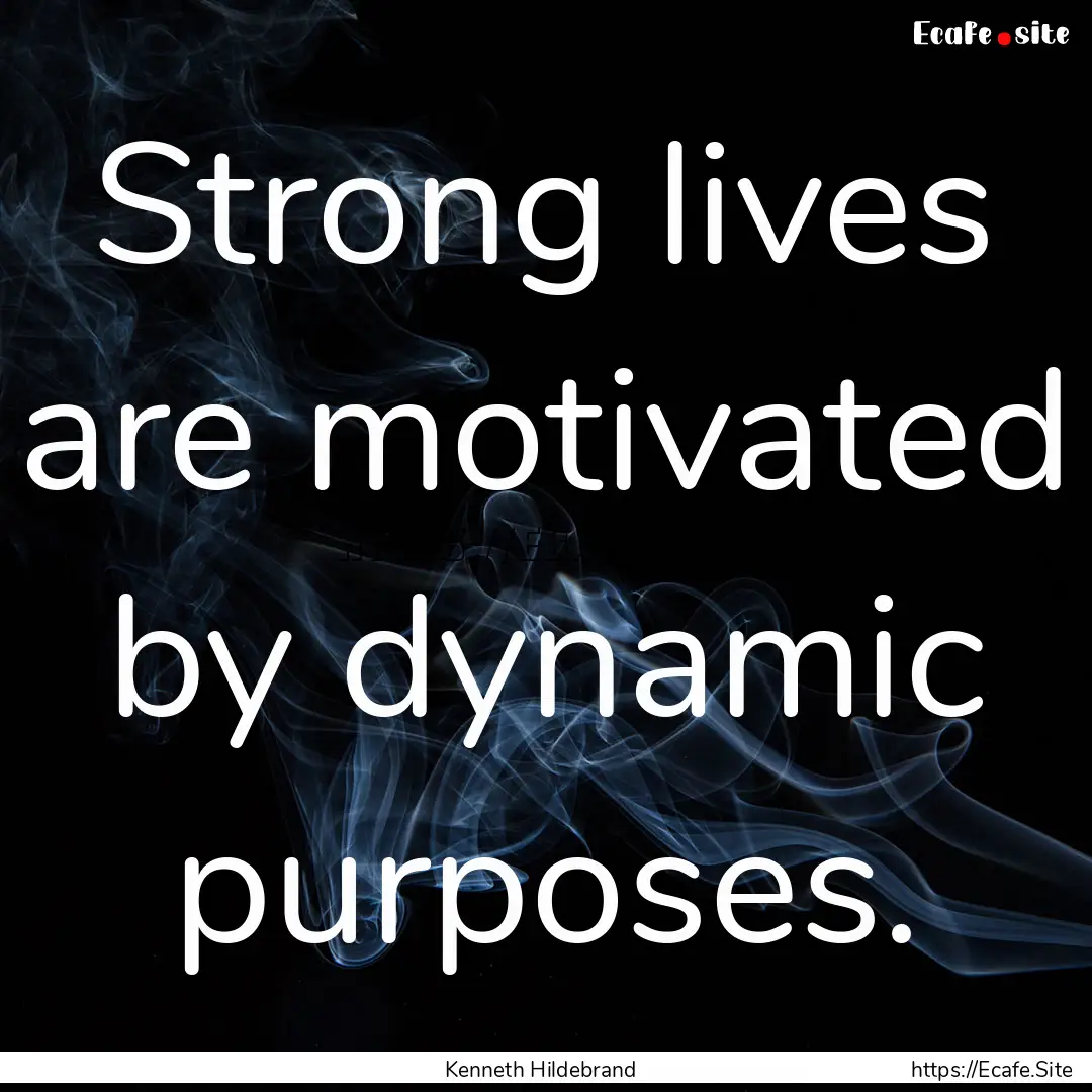 Strong lives are motivated by dynamic purposes..... : Quote by Kenneth Hildebrand