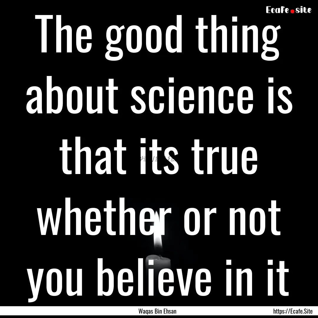 The good thing about science is that its.... : Quote by Waqas Bin Ehsan