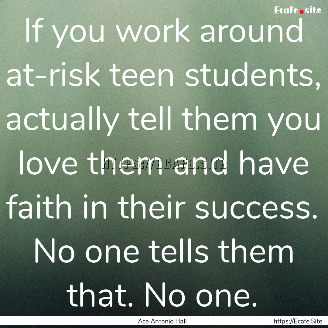 If you work around at-risk teen students,.... : Quote by Ace Antonio Hall