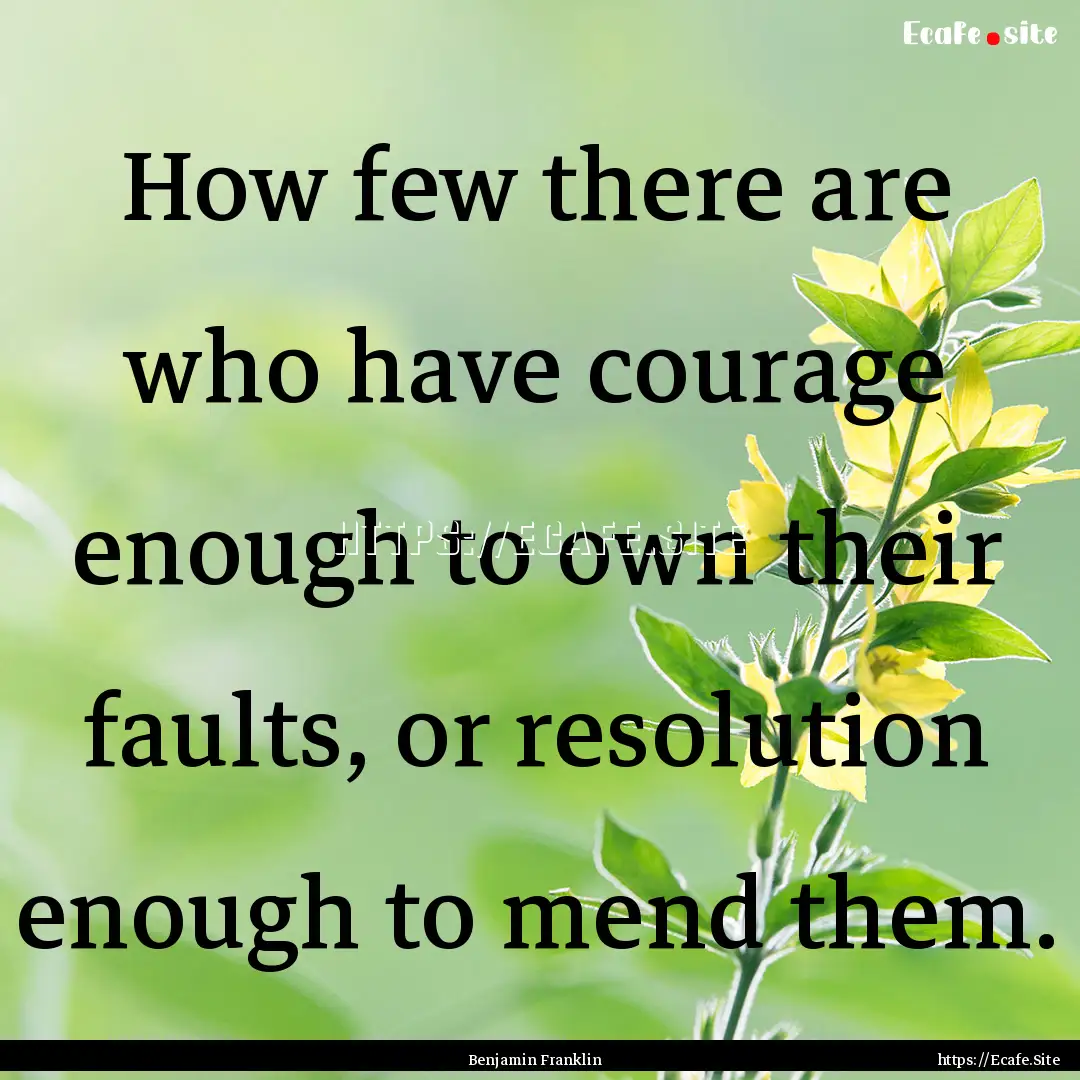 How few there are who have courage enough.... : Quote by Benjamin Franklin