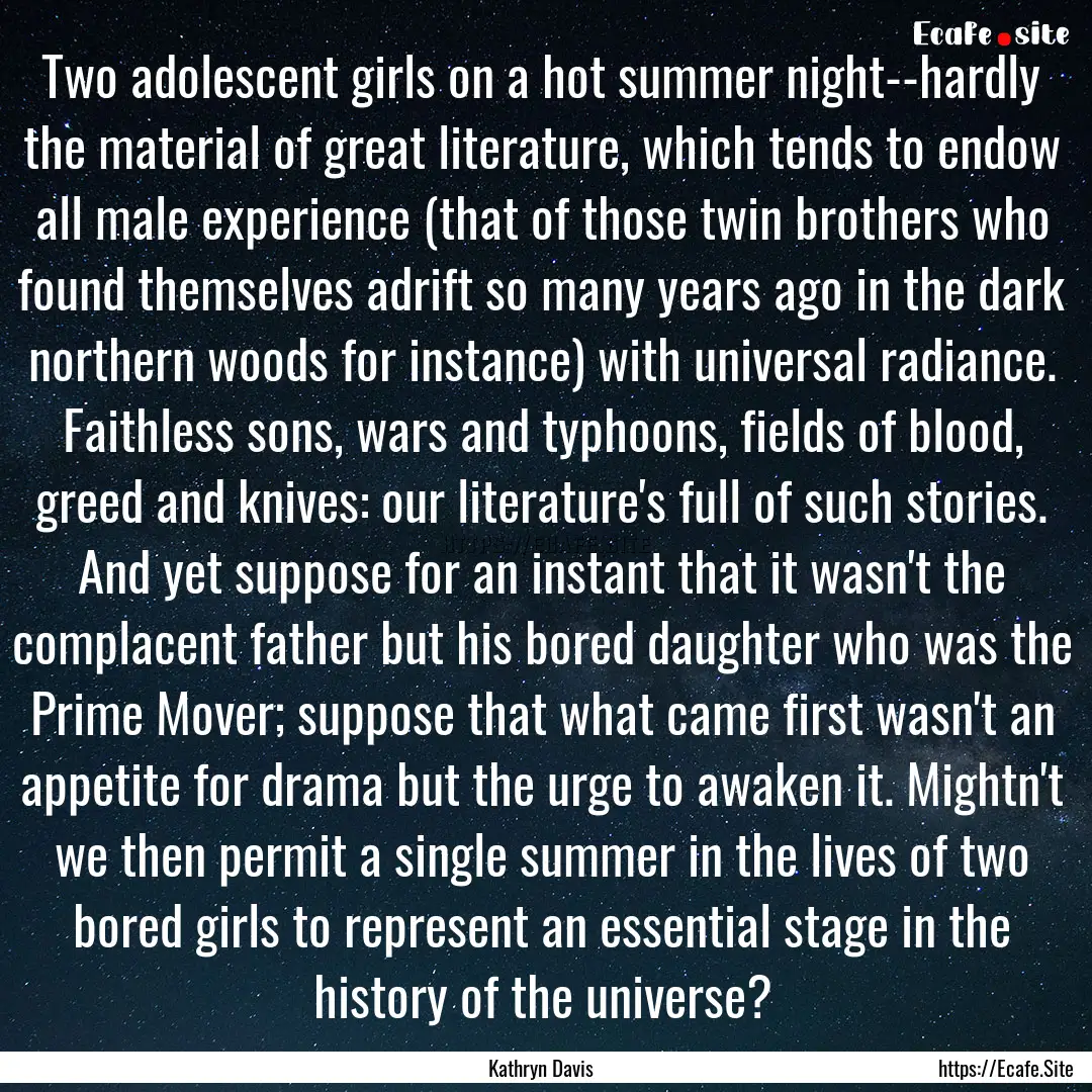 Two adolescent girls on a hot summer night--hardly.... : Quote by Kathryn Davis