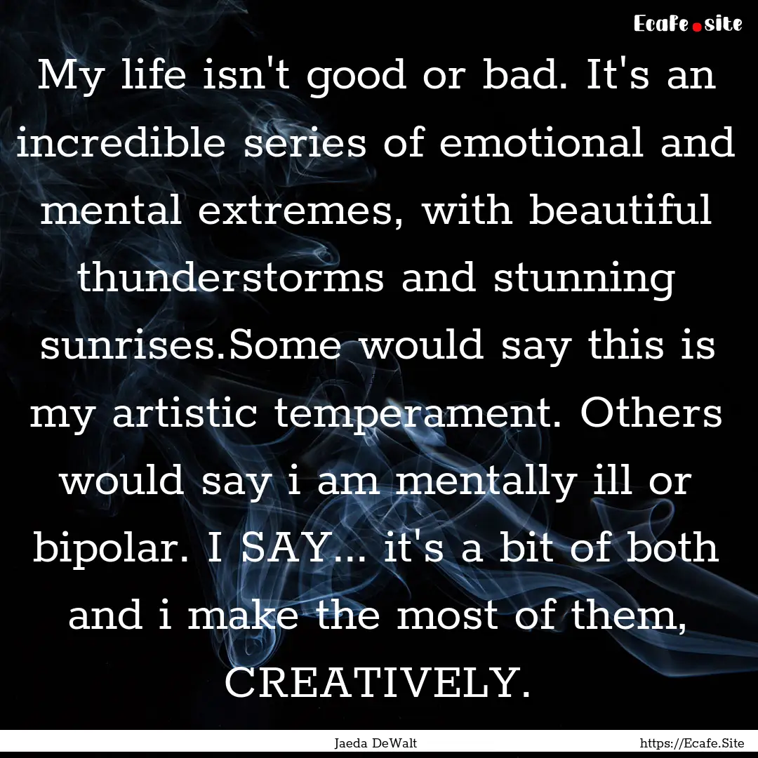 My life isn't good or bad. It's an incredible.... : Quote by Jaeda DeWalt