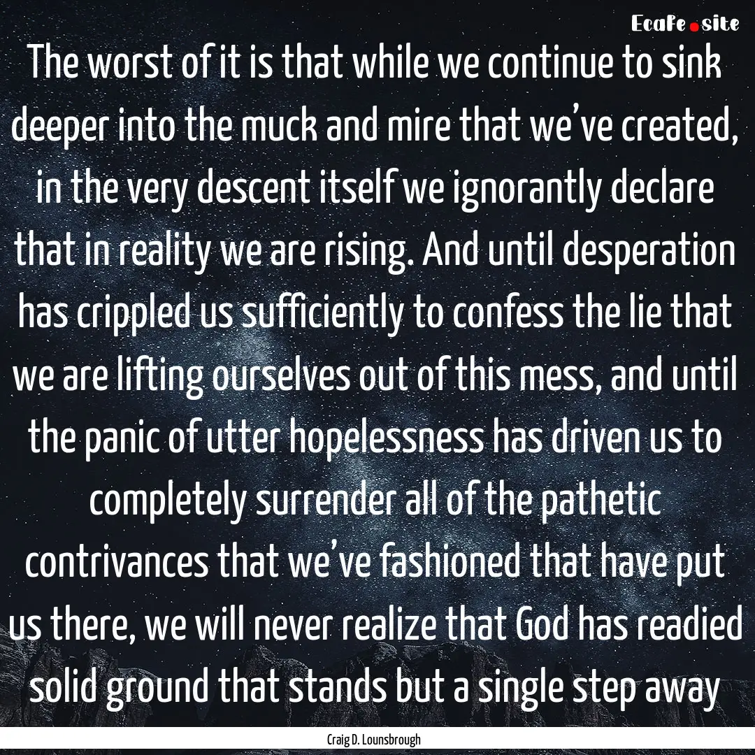 The worst of it is that while we continue.... : Quote by Craig D. Lounsbrough