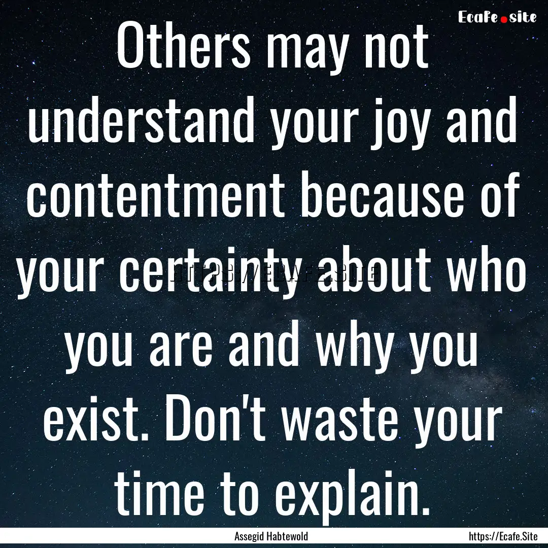 Others may not understand your joy and contentment.... : Quote by Assegid Habtewold