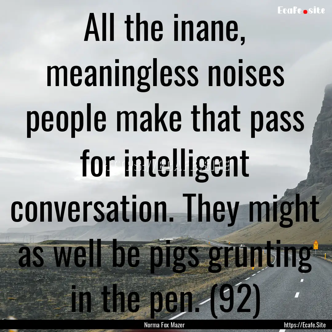 All the inane, meaningless noises people.... : Quote by Norma Fox Mazer