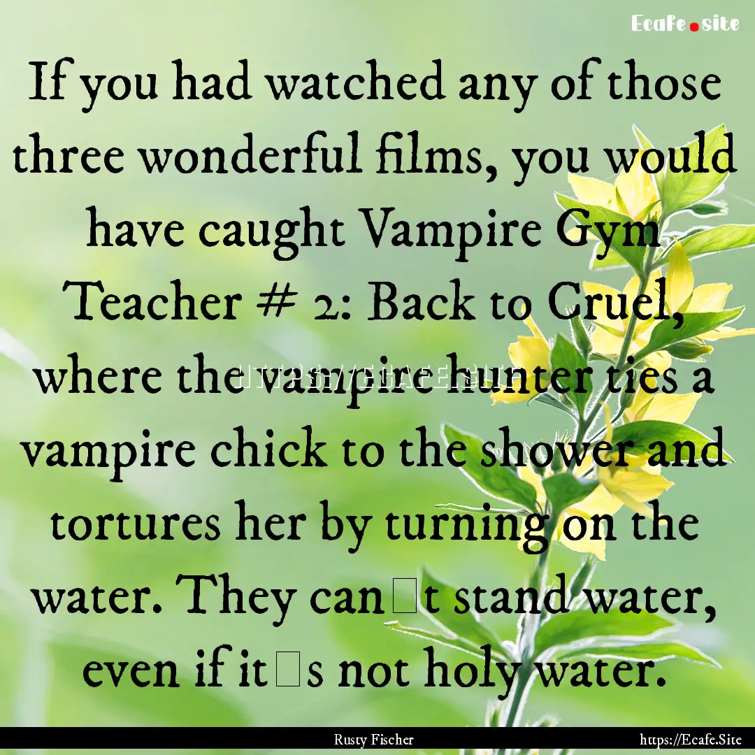 If you had watched any of those three wonderful.... : Quote by Rusty Fischer