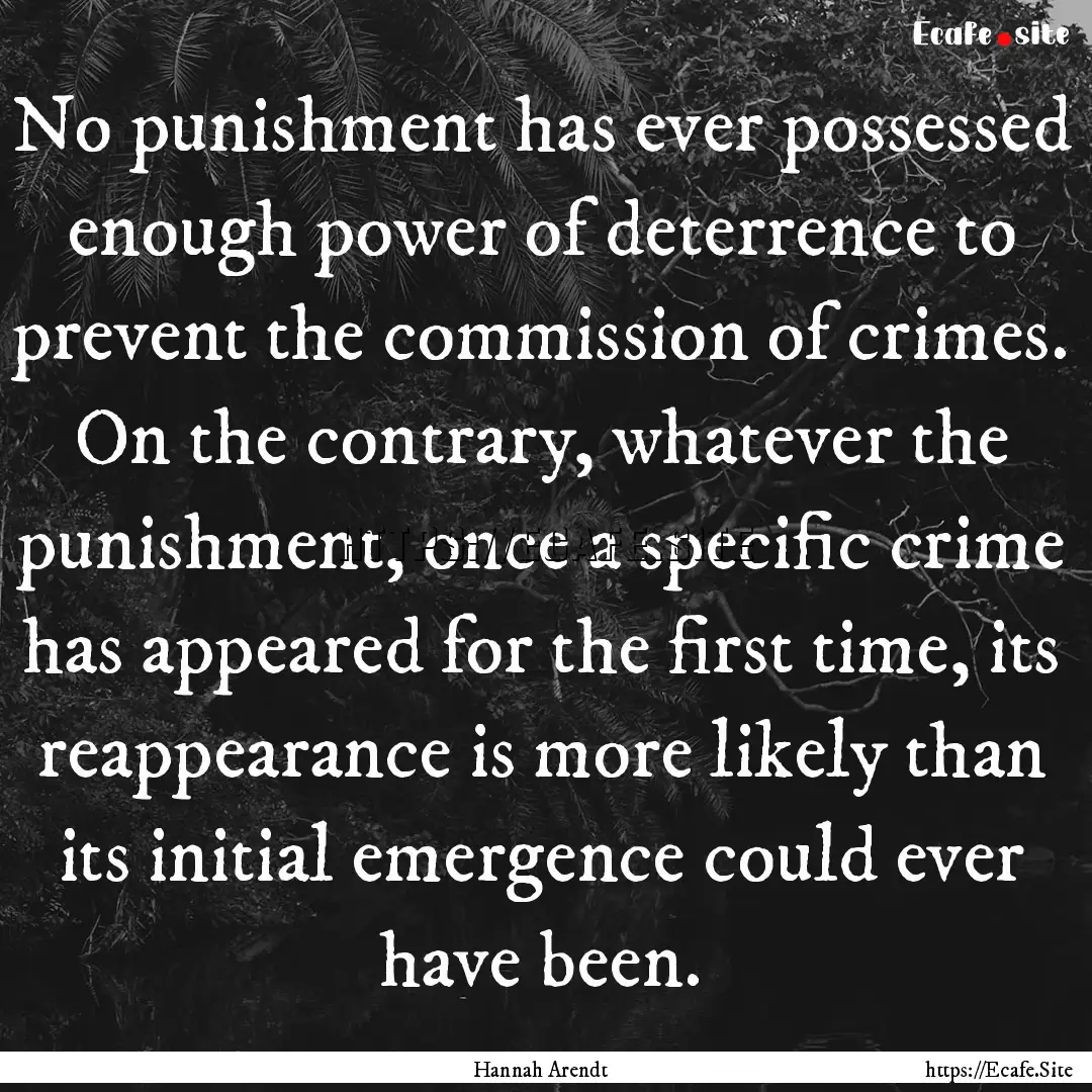 No punishment has ever possessed enough power.... : Quote by Hannah Arendt