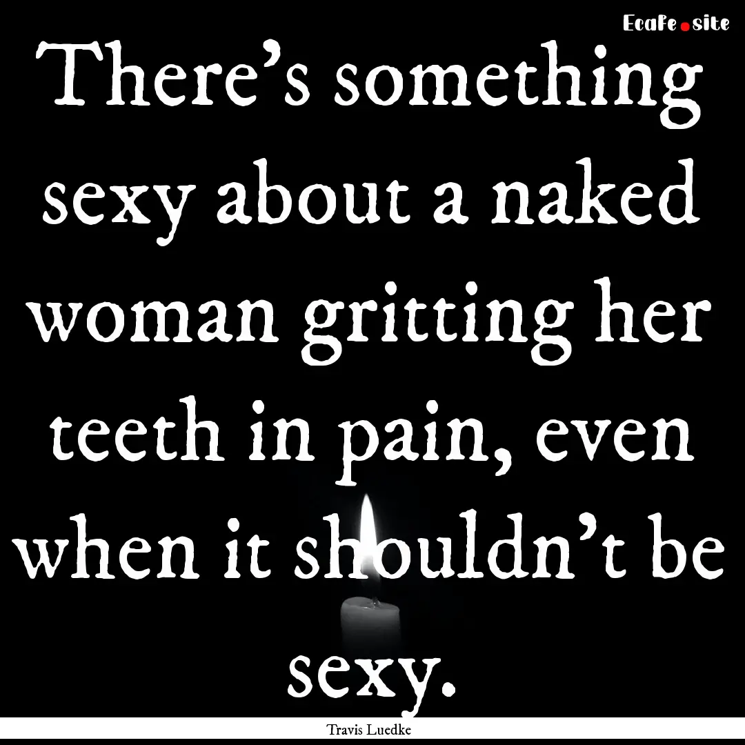 There’s something sexy about a naked woman.... : Quote by Travis Luedke