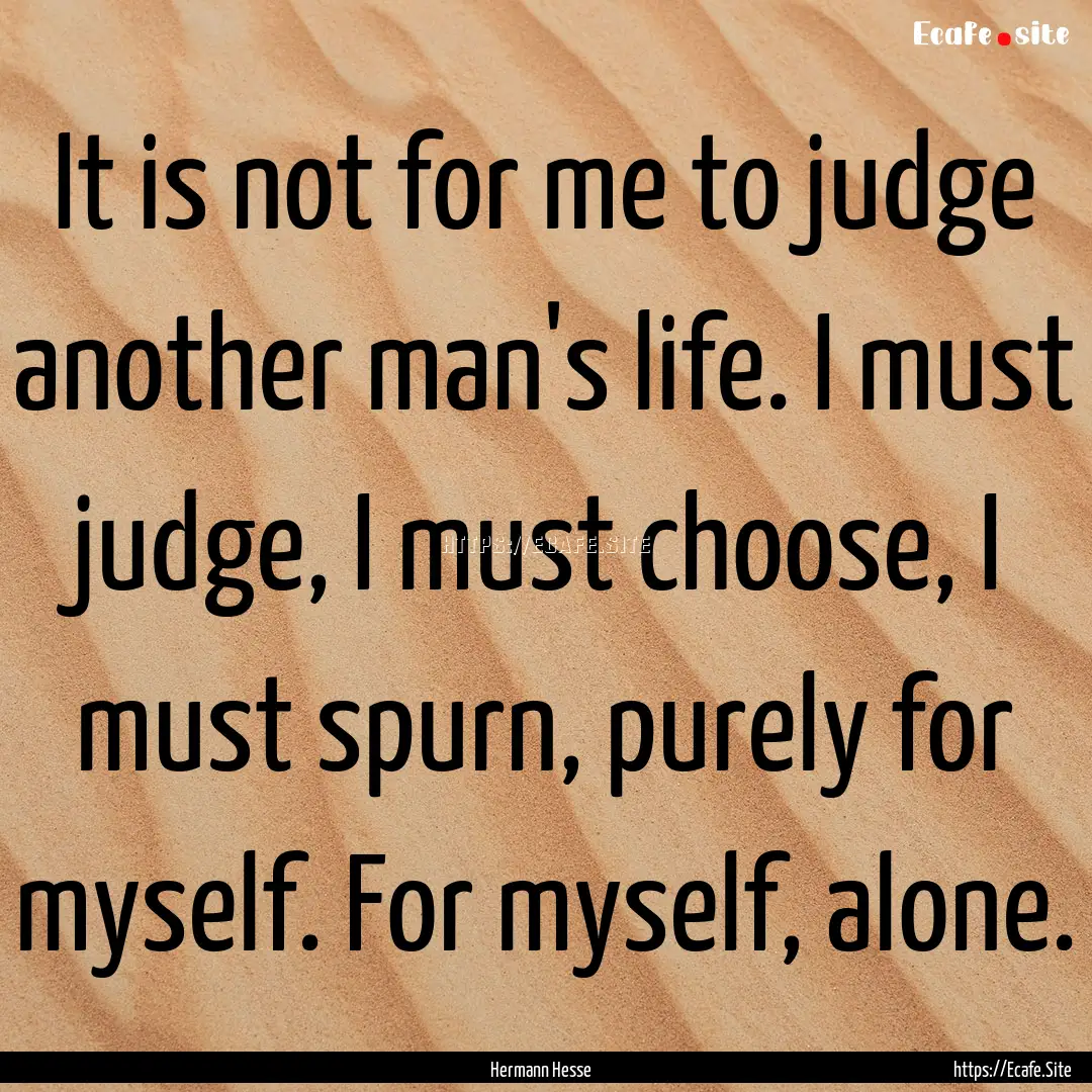 It is not for me to judge another man's life..... : Quote by Hermann Hesse