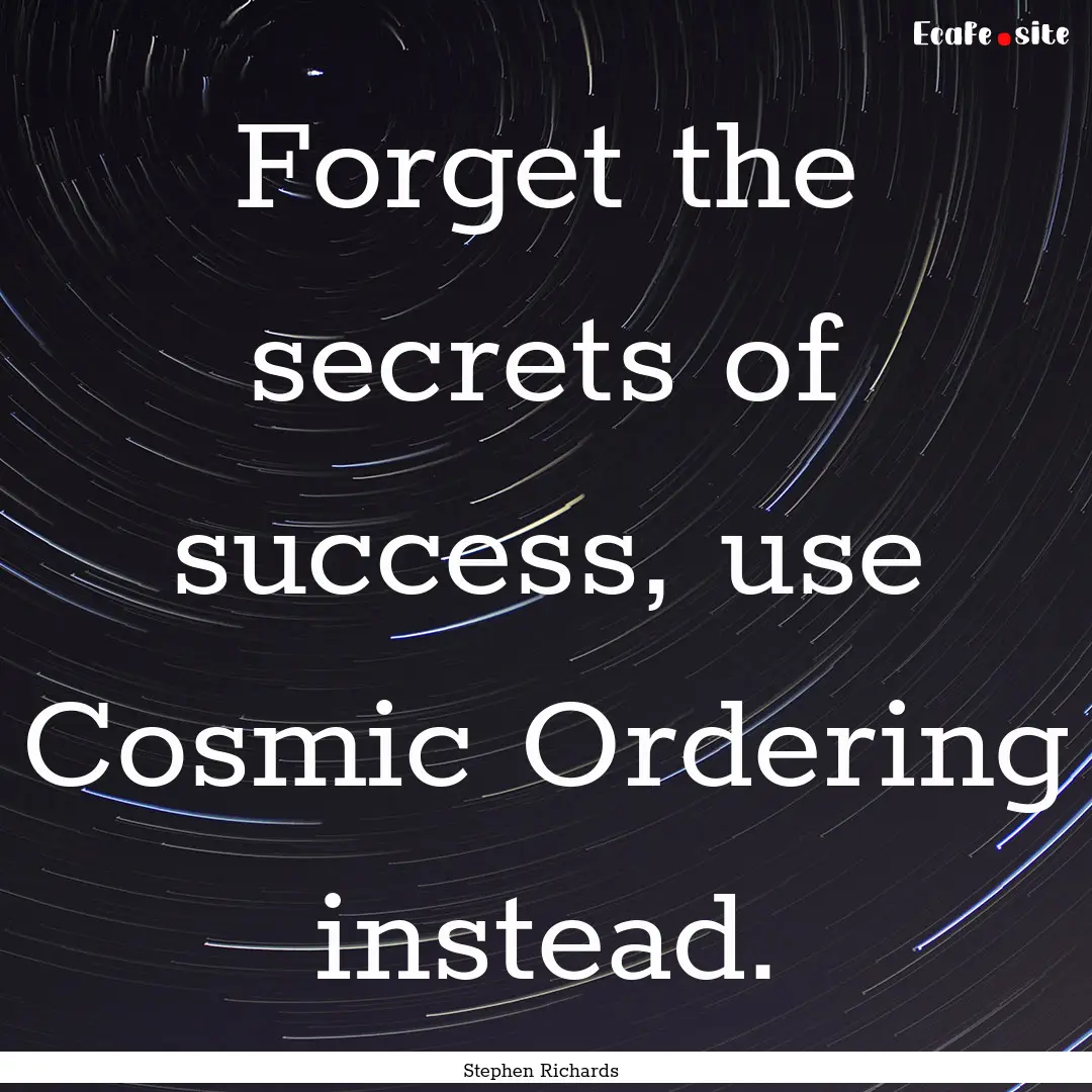 Forget the secrets of success, use Cosmic.... : Quote by Stephen Richards