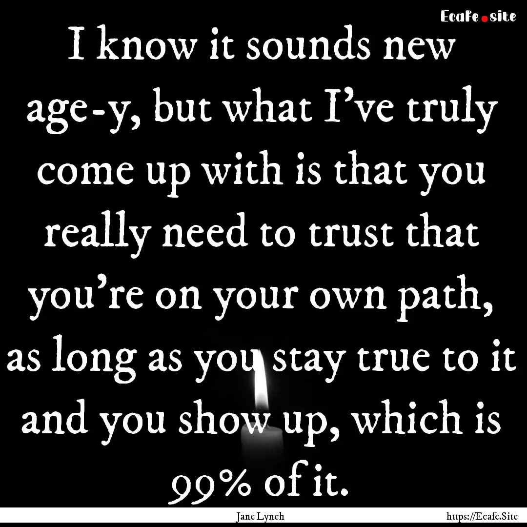 I know it sounds new age-y, but what I've.... : Quote by Jane Lynch