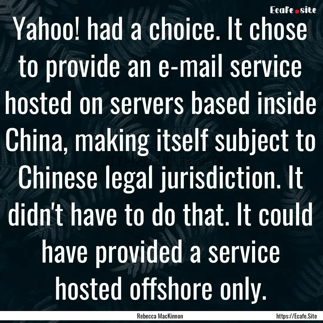 Yahoo! had a choice. It chose to provide.... : Quote by Rebecca MacKinnon