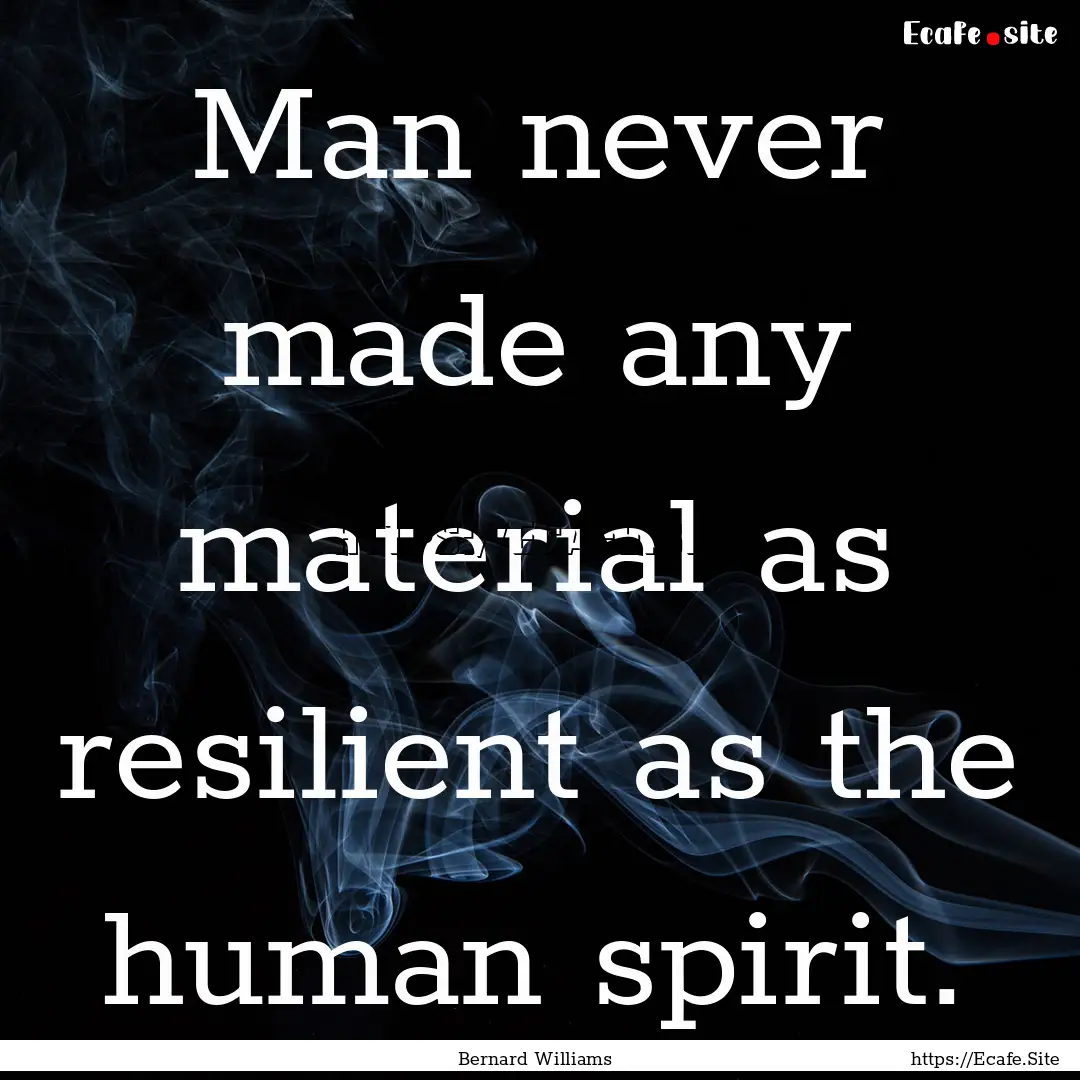 Man never made any material as resilient.... : Quote by Bernard Williams