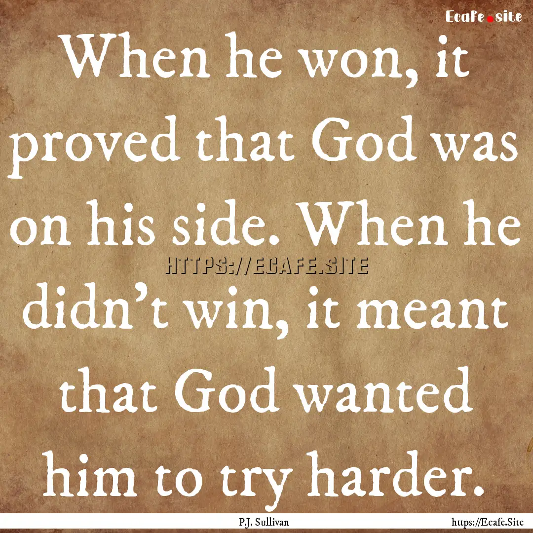 When he won, it proved that God was on his.... : Quote by P.J. Sullivan