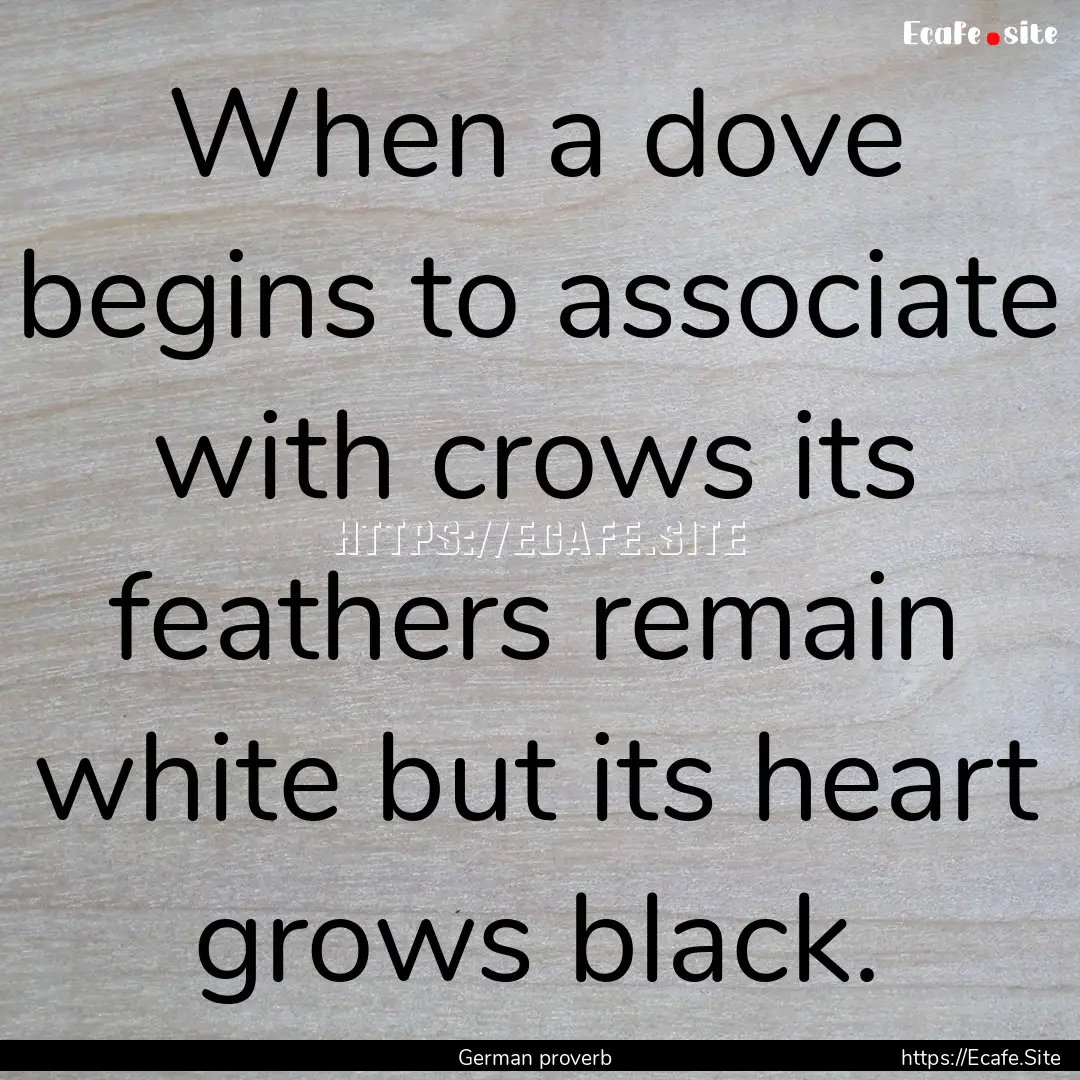 When a dove begins to associate with crows.... : Quote by German proverb