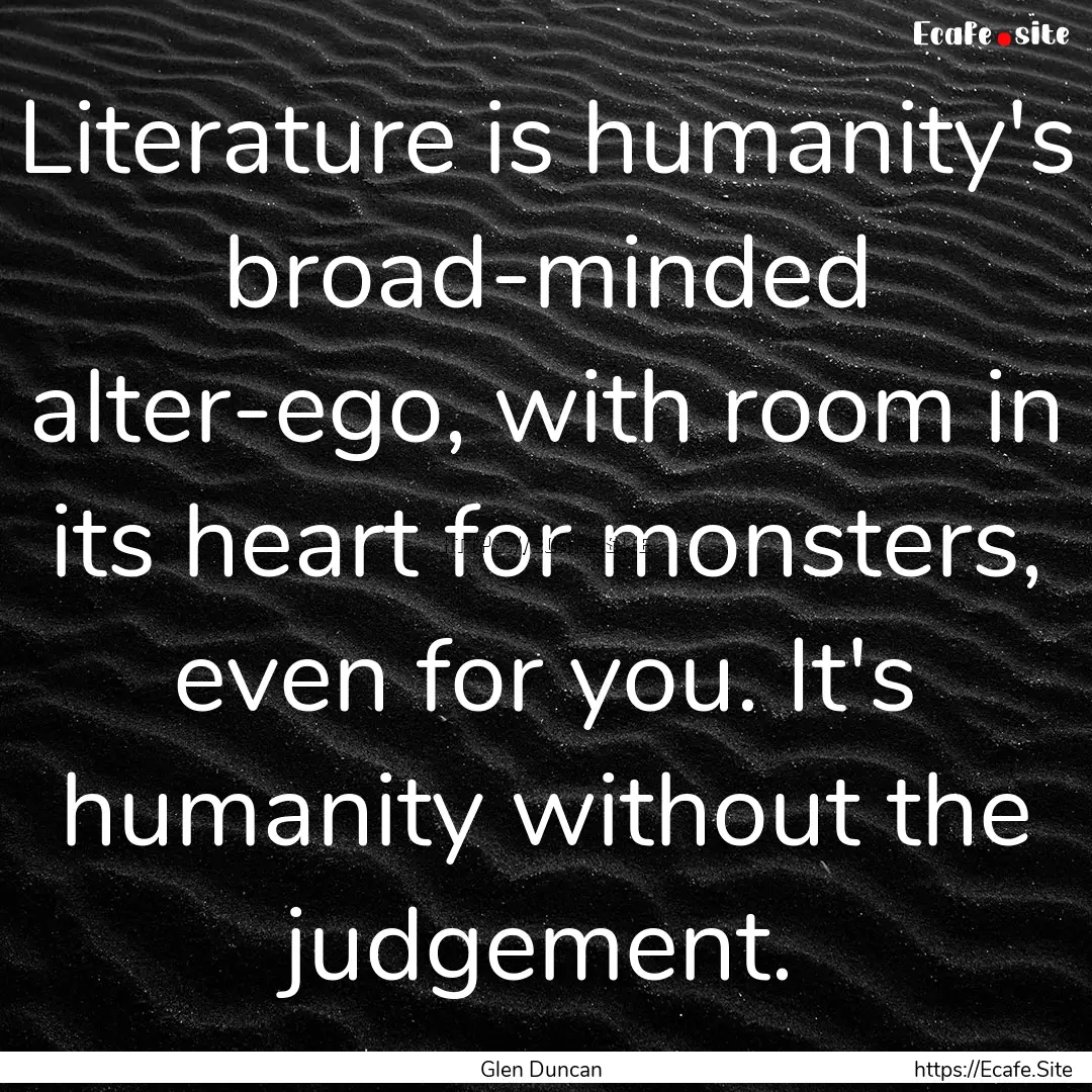 Literature is humanity's broad-minded alter-ego,.... : Quote by Glen Duncan