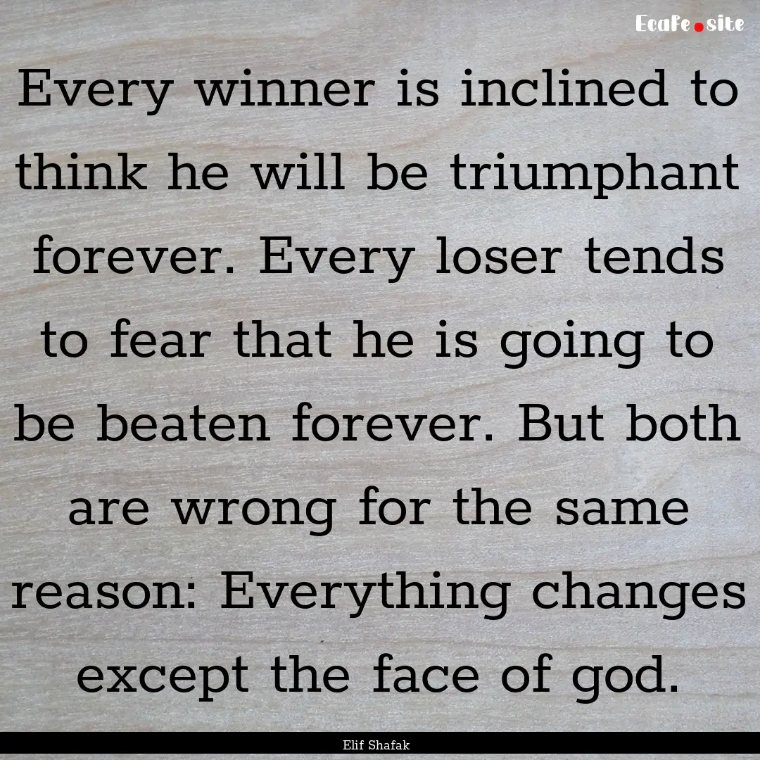 Every winner is inclined to think he will.... : Quote by Elif Shafak