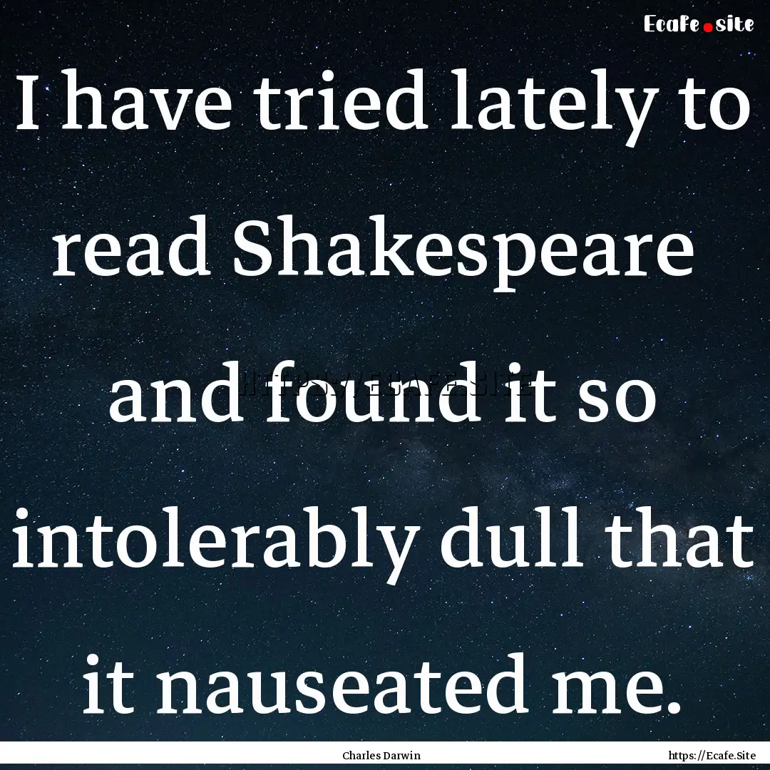 I have tried lately to read Shakespeare .... : Quote by Charles Darwin