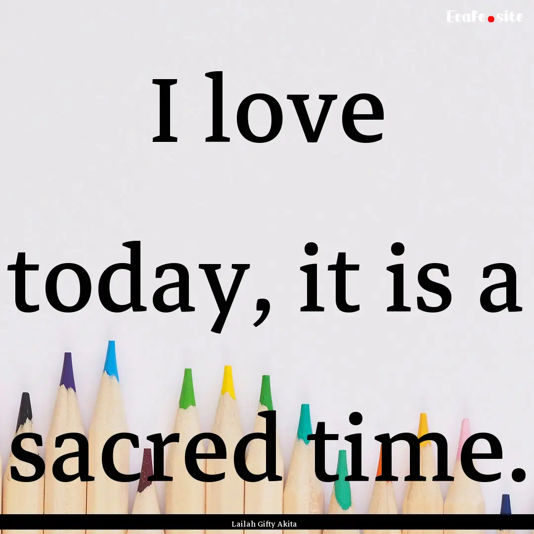 I love today, it is a sacred time. : Quote by Lailah Gifty Akita