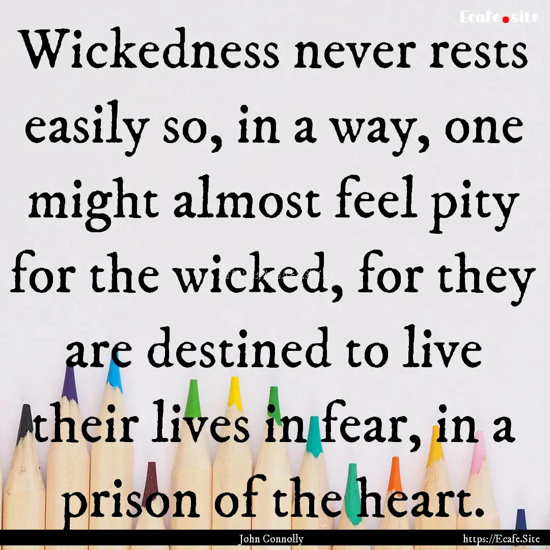 Wickedness never rests easily so, in a way,.... : Quote by John Connolly