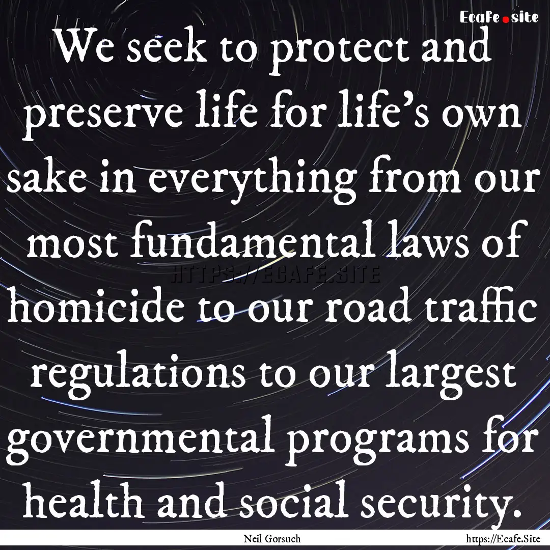 We seek to protect and preserve life for.... : Quote by Neil Gorsuch