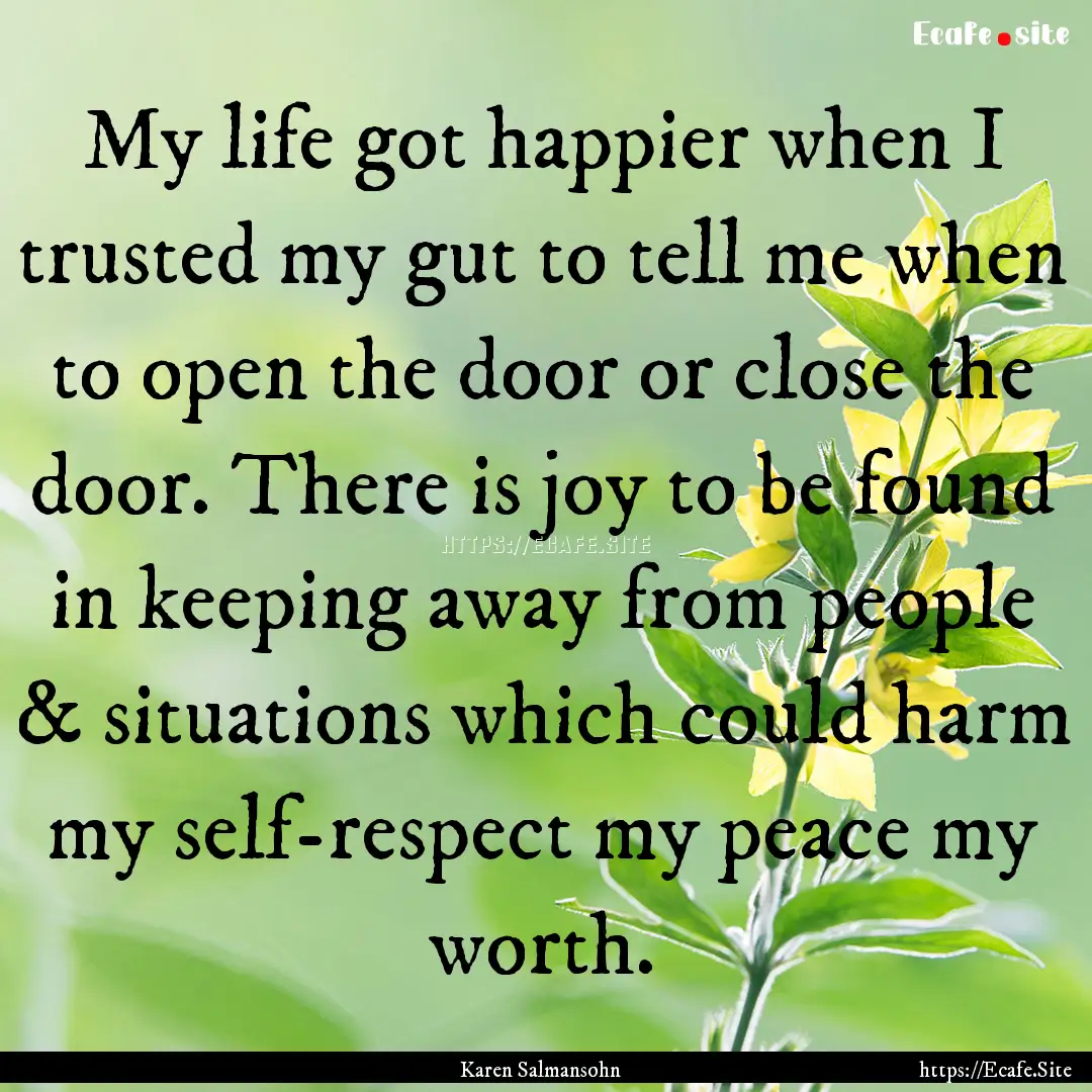 My life got happier when I trusted my gut.... : Quote by Karen Salmansohn