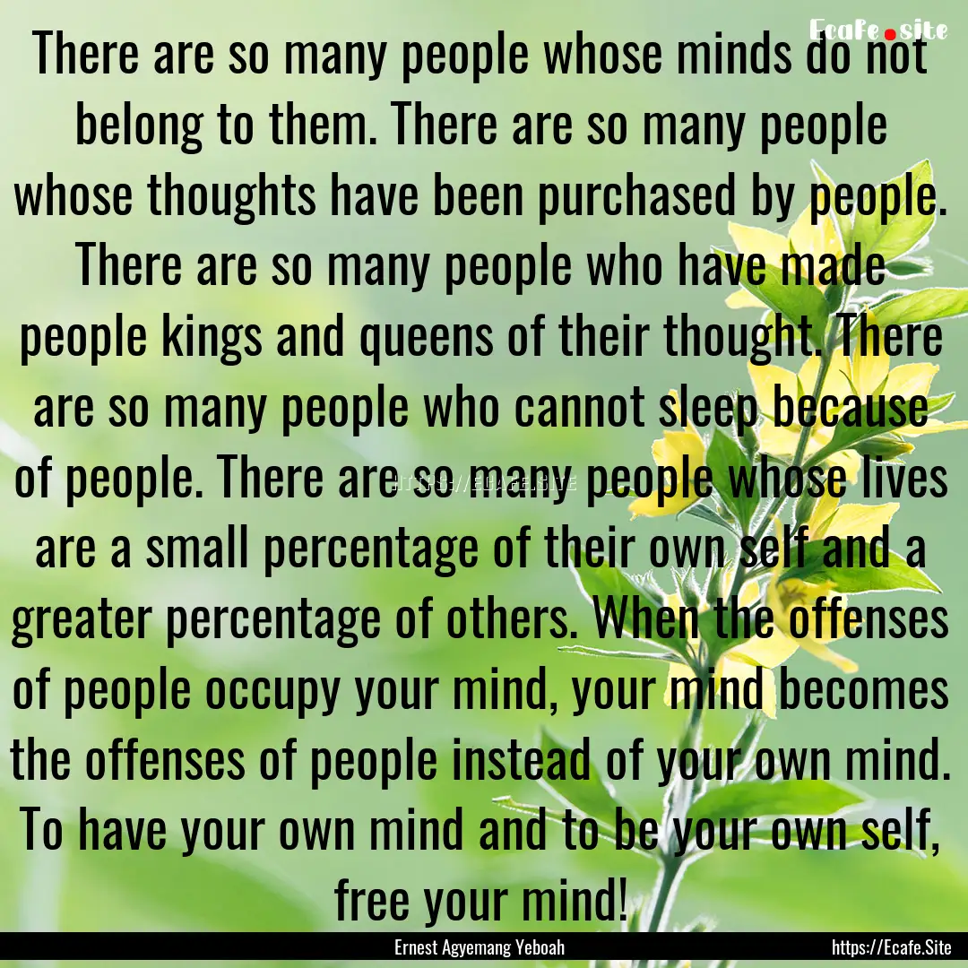 There are so many people whose minds do not.... : Quote by Ernest Agyemang Yeboah