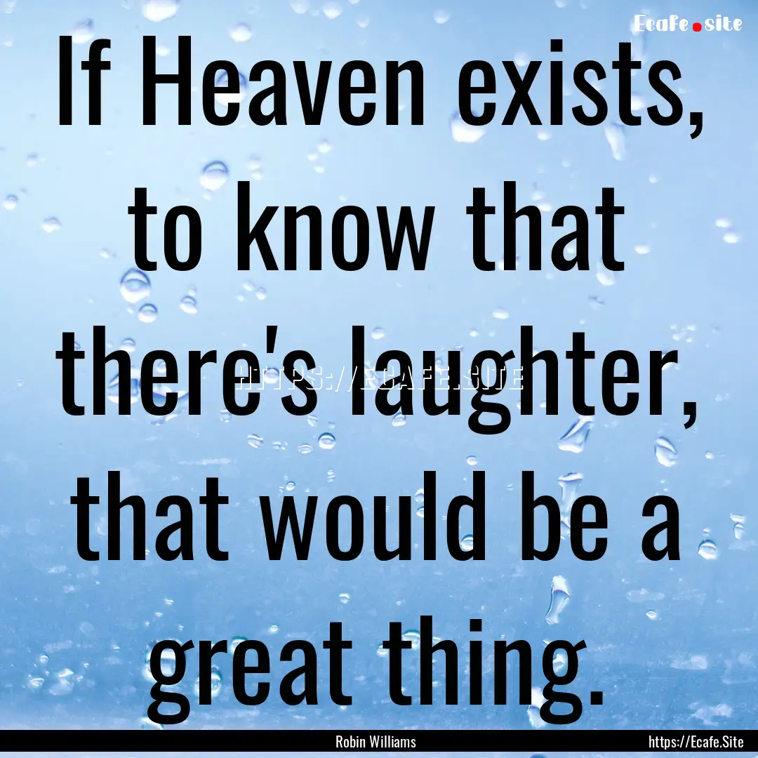 If Heaven exists, to know that there's laughter,.... : Quote by Robin Williams