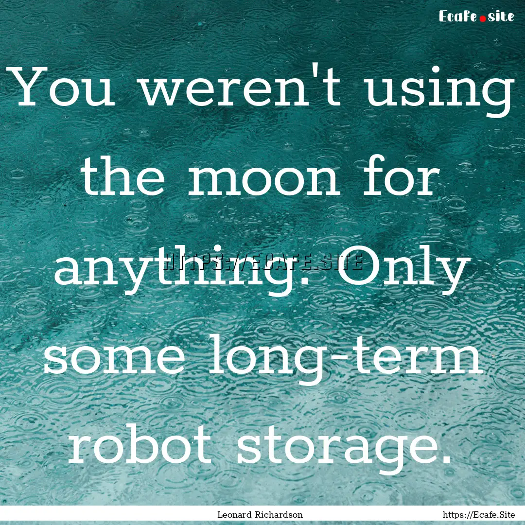 You weren't using the moon for anything..... : Quote by Leonard Richardson