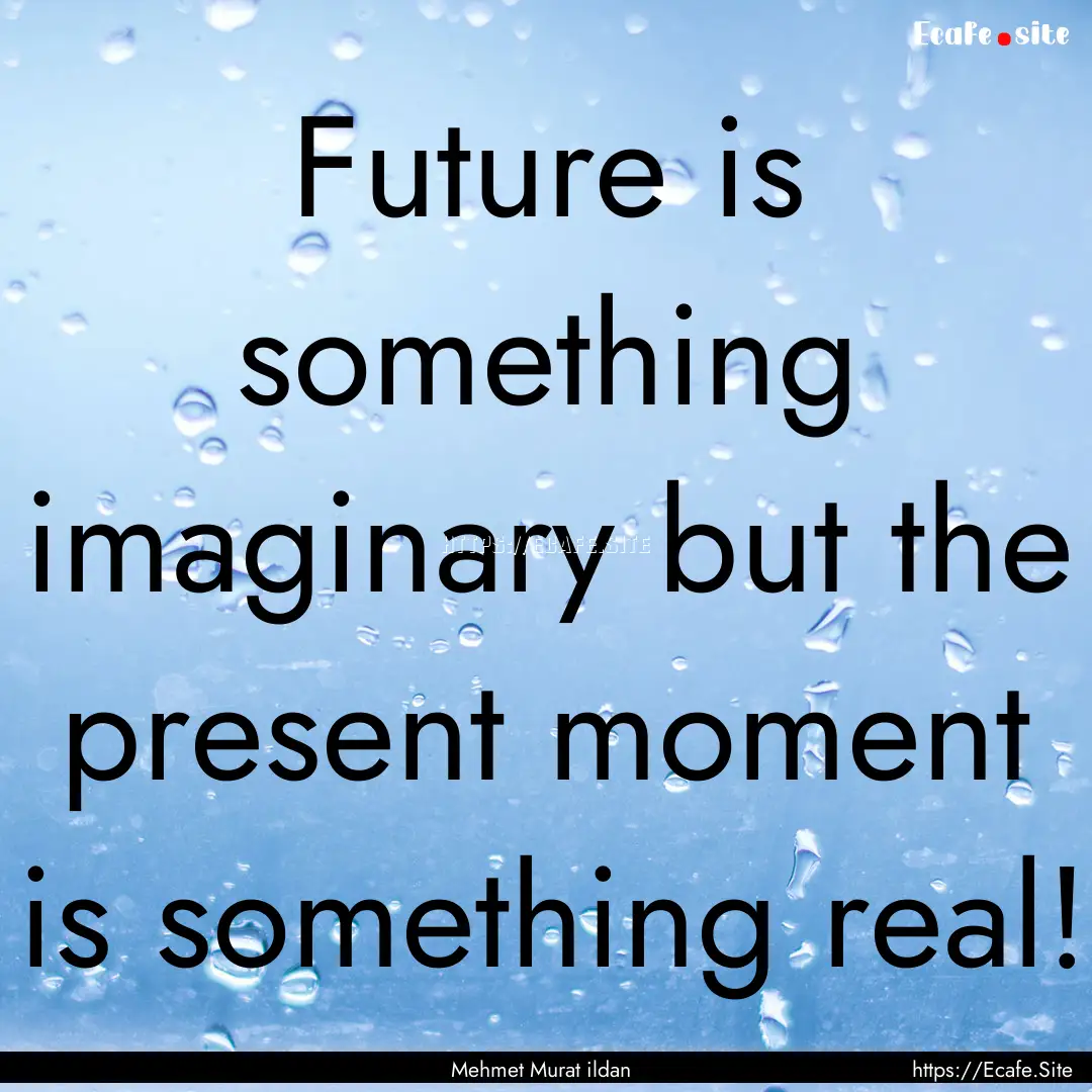 Future is something imaginary but the present.... : Quote by Mehmet Murat ildan