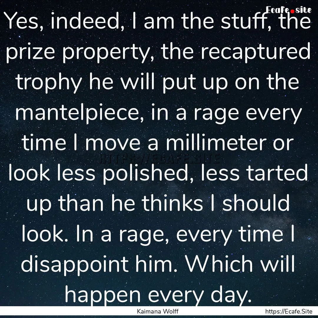 Yes, indeed, I am the stuff, the prize property,.... : Quote by Kaimana Wolff