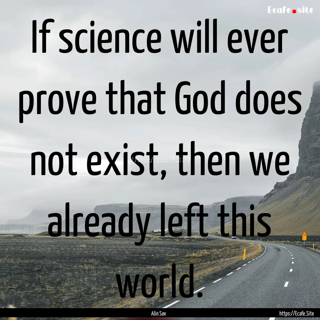 If science will ever prove that God does.... : Quote by Alin Sav