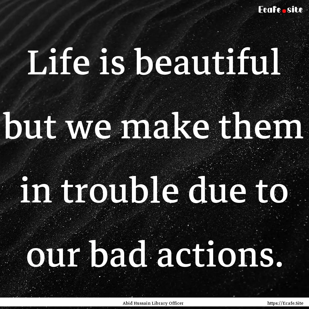 Life is beautiful but we make them in trouble.... : Quote by Abid Hussain Library Officer