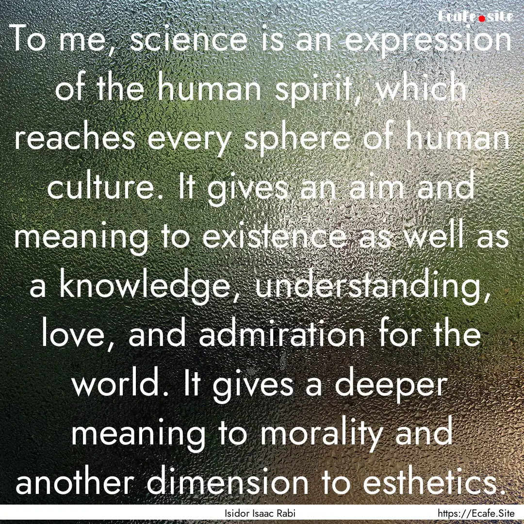 To me, science is an expression of the human.... : Quote by Isidor Isaac Rabi