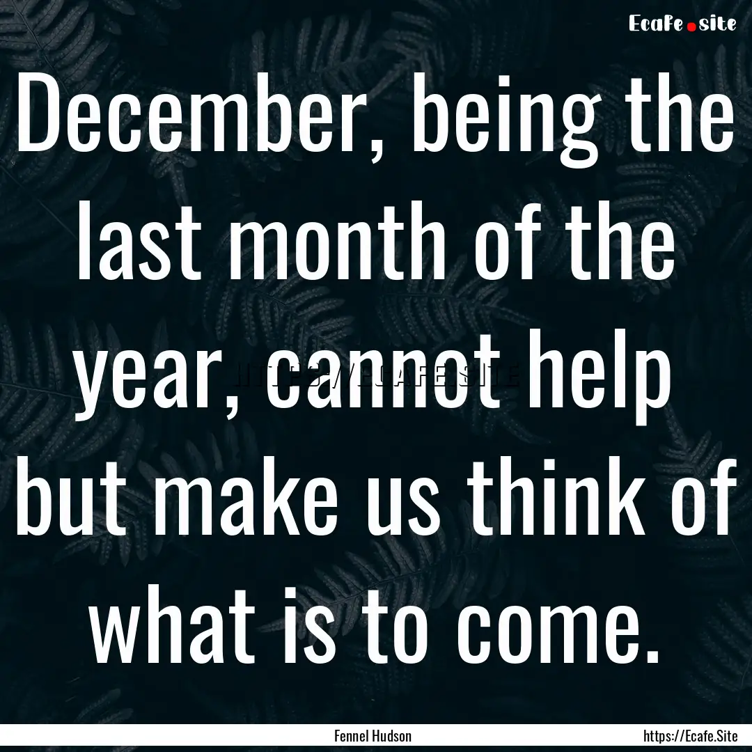 December, being the last month of the year,.... : Quote by Fennel Hudson