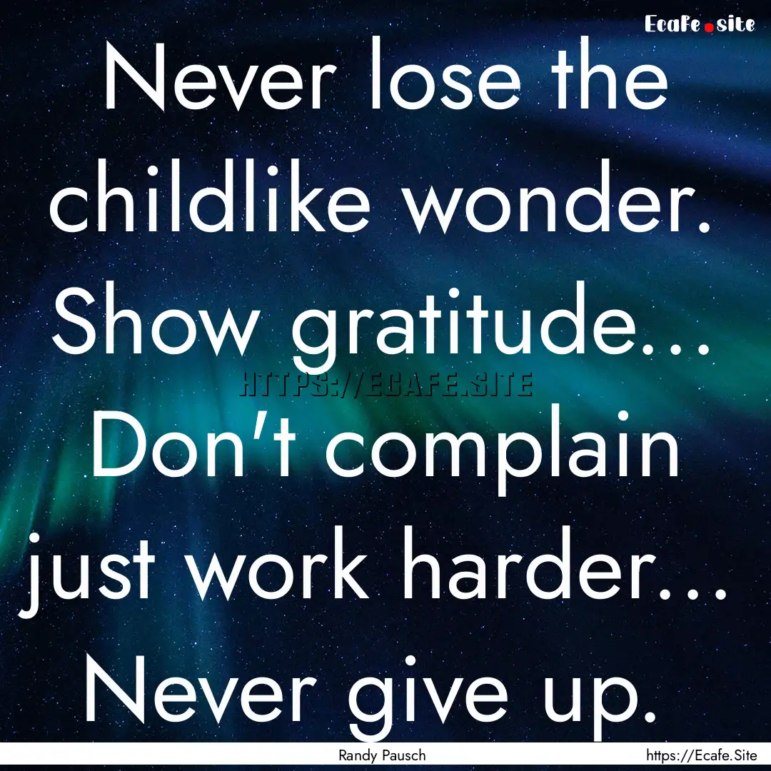 Never lose the childlike wonder. Show gratitude....... : Quote by Randy Pausch