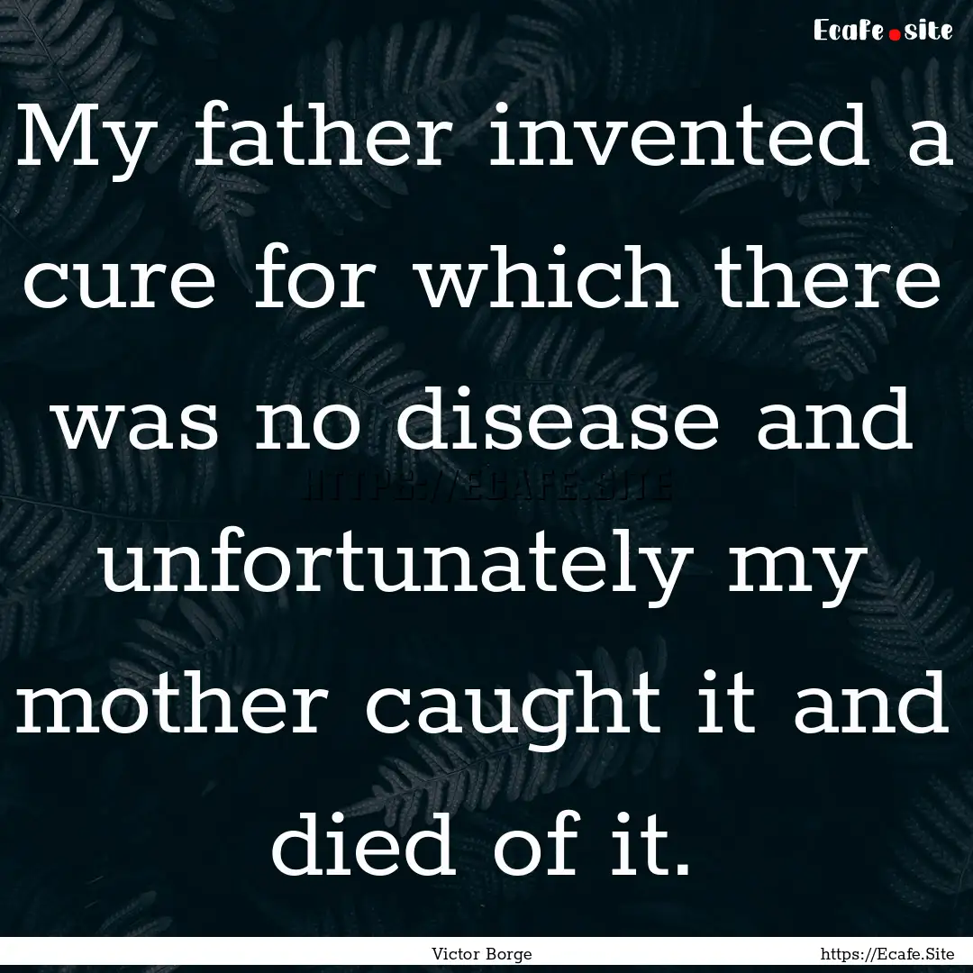 My father invented a cure for which there.... : Quote by Victor Borge